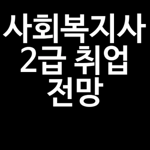 사회복지사2급 취업 전망