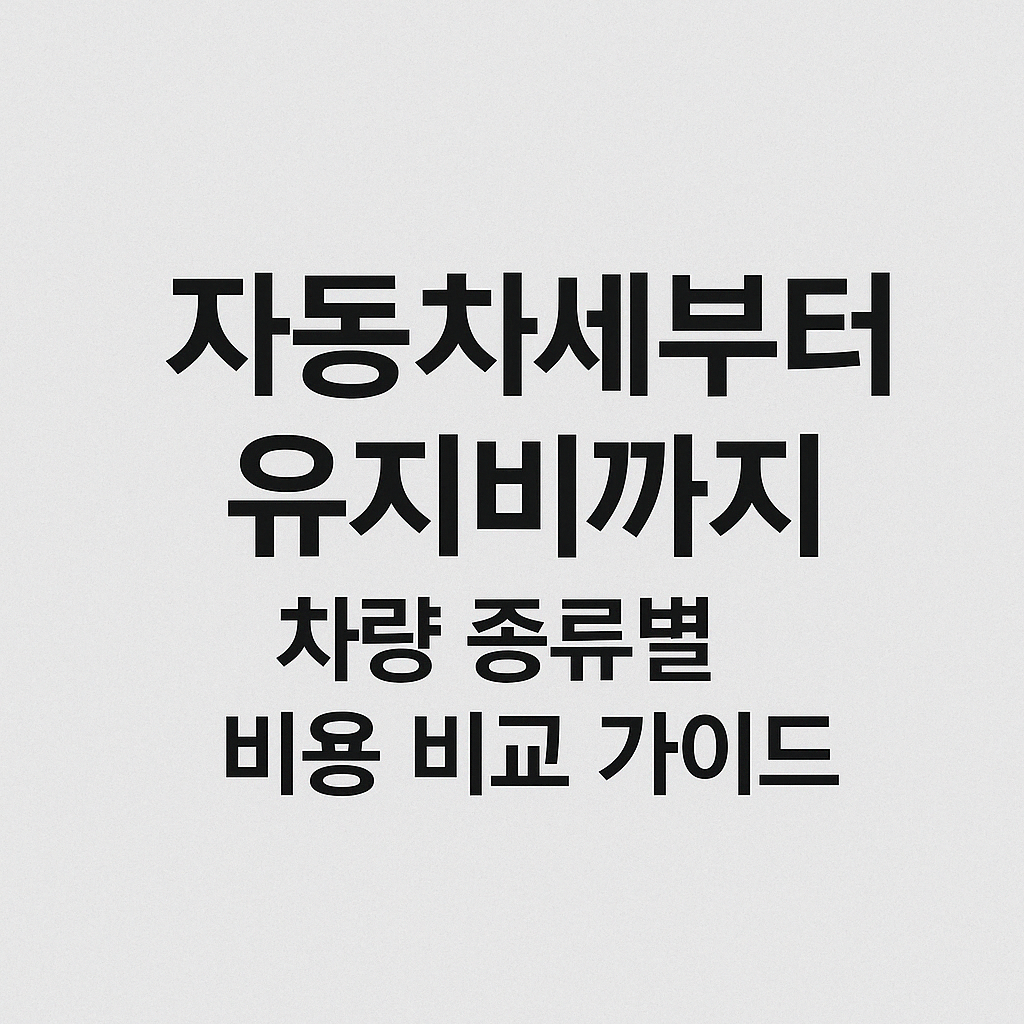 자동차세와 유지비 차량 종류별 비용 비교 가이드