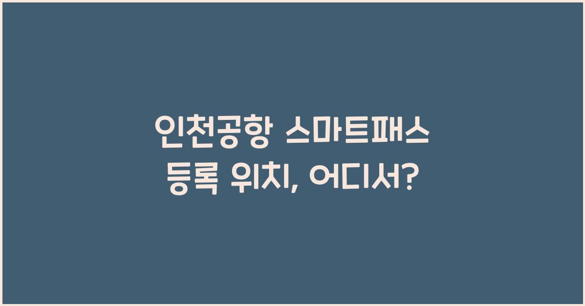 인천공항 스마트패스 등록 위치