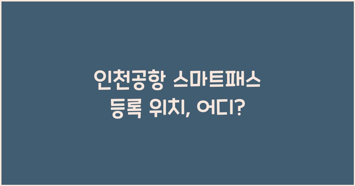 인천공항 스마트패스 등록 위치