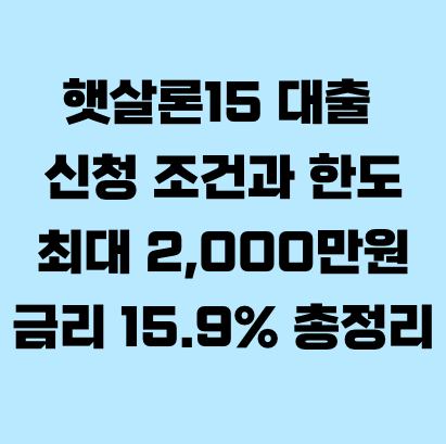 햇살론15 대출 신청 조건과 한도, 최대 2,000만원&middot;금리 15.9% 총정리