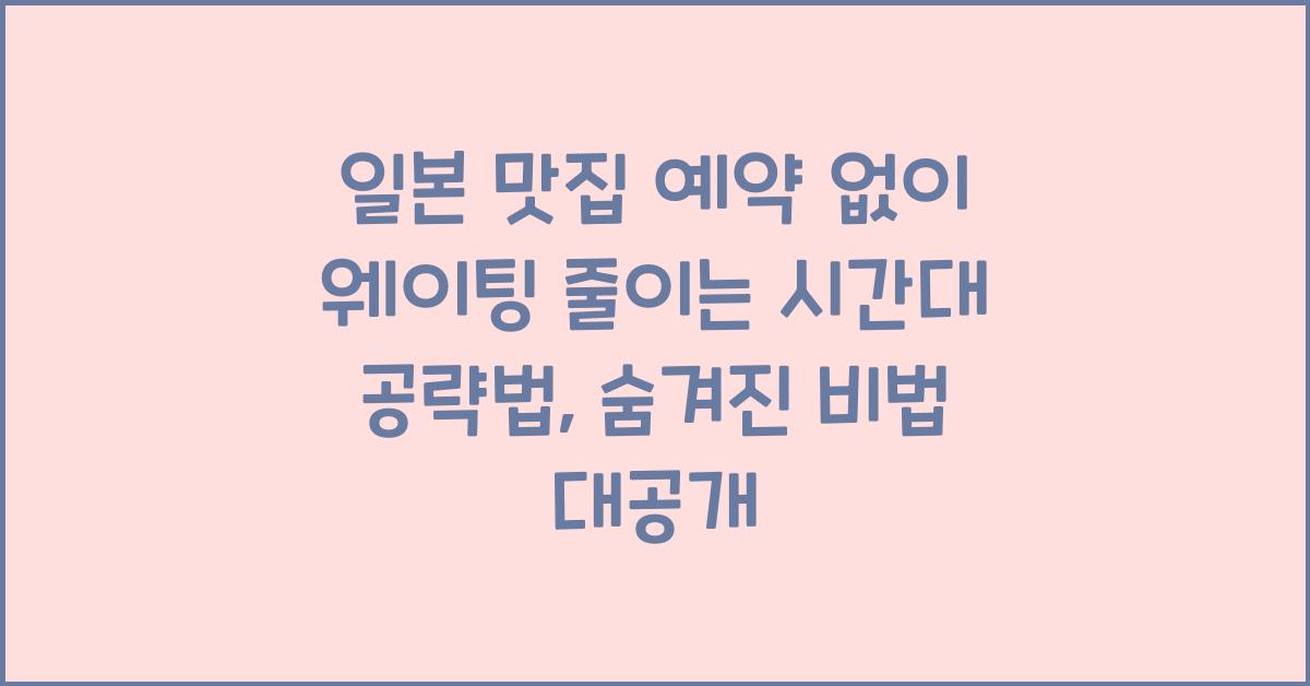 일본 맛집 예약 없이 웨이팅 줄이는 시간대 공략법