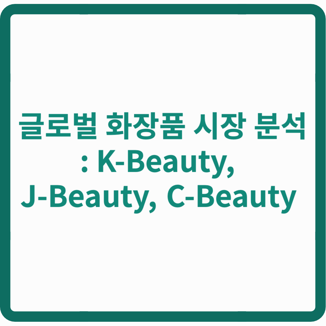 글로벌 화장품 시장 분석: K-Beauty, J-Beauty, C-Beauty