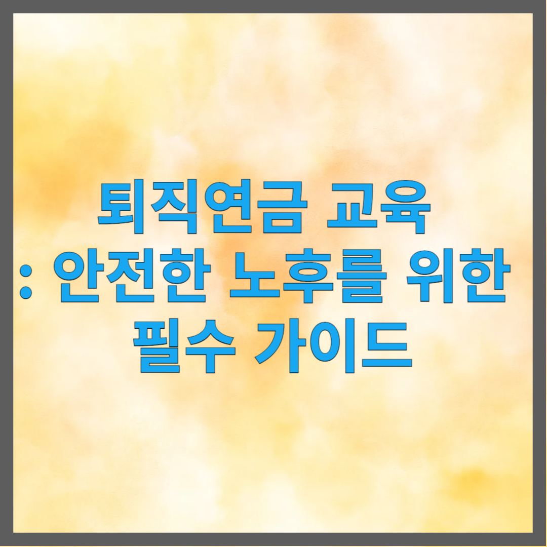 퇴직연금 교육 : 안전한 노후를 위한 필수 가이드