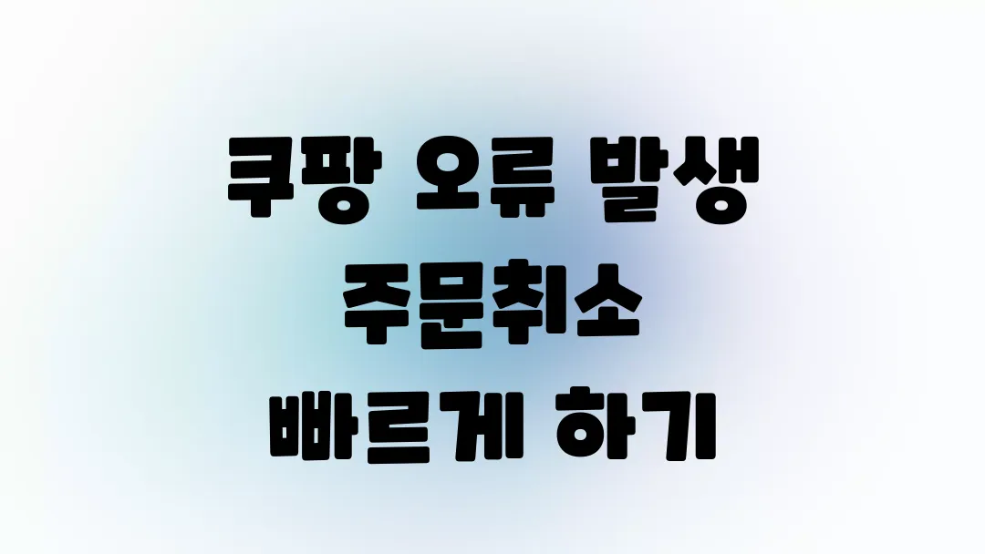 쿠팡 오류 발생 시 주문취소 빠르게 하는 법