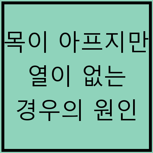 목이 아프지만 열이 없는 경우의 원인