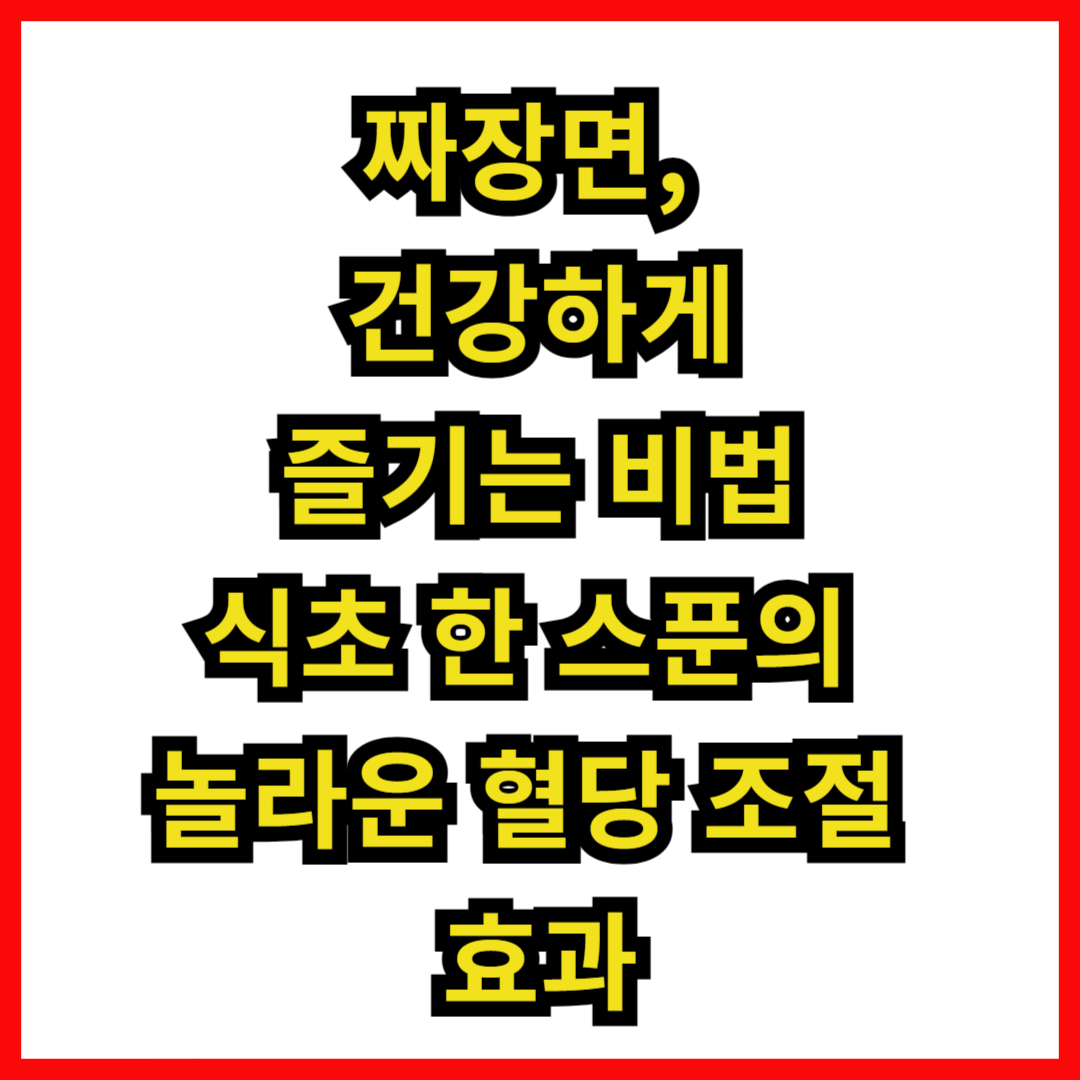 짜장면, 건강하게 즐기는 비법: 식초 한 스푼의 놀라운 혈당 조절 효과
