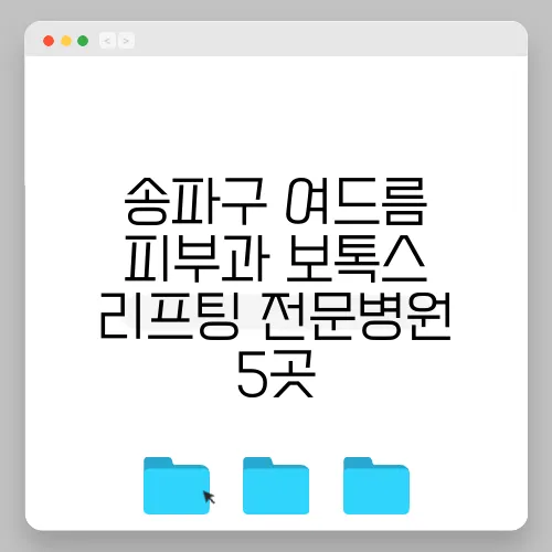 송파구 여드름 피부과 보톡스 리프팅 전문병원 5곳