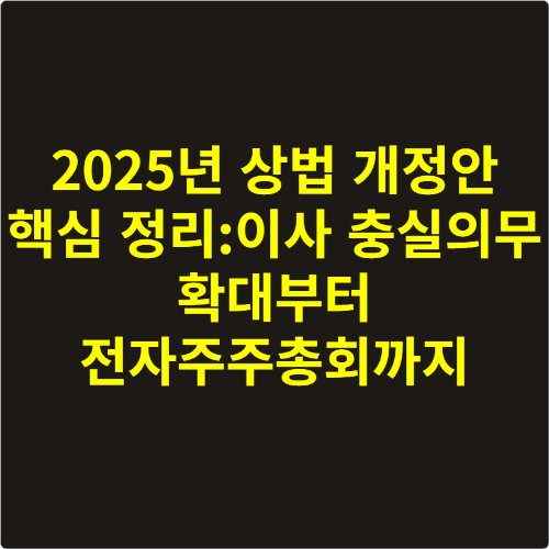 2025년 상법 개정안 핵심 정리: 이사 충실의무 확대부터 전자주주총회까지