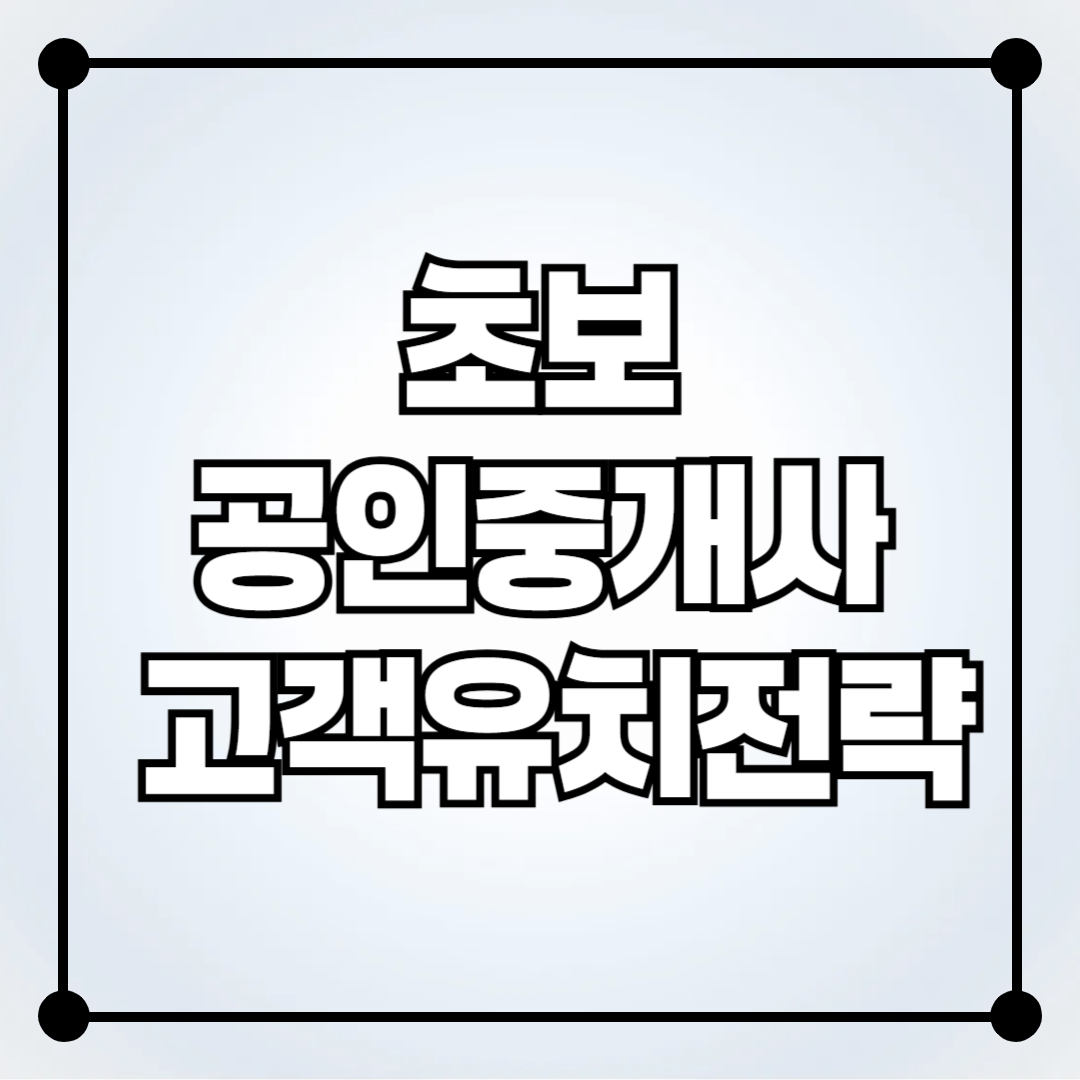 초보 공인중개사를 위한 고객 유치 전략