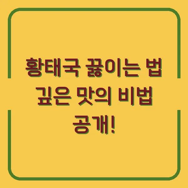 황태국 끓이는 법 깊은 맛의 비법 공개!