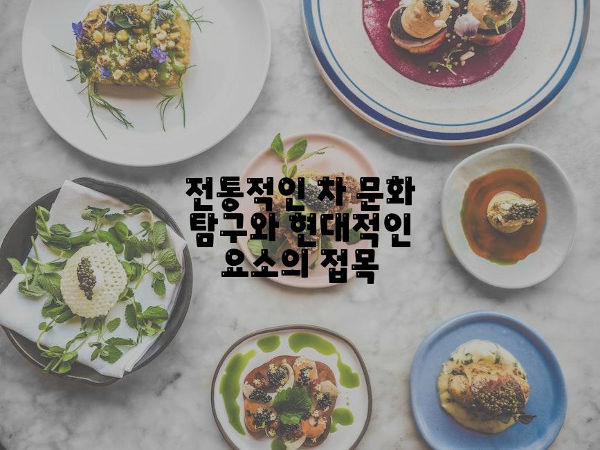전통적인 차 문화 탐구와 현대적인 요소의 접목