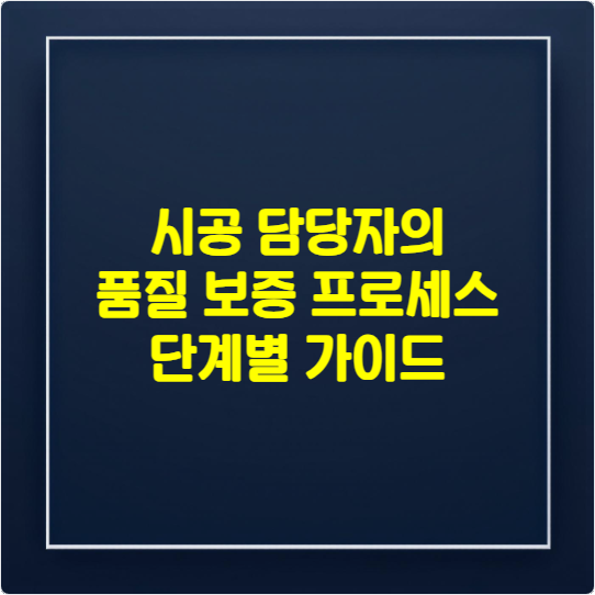 시공 담당자의 품질 보증 프로세스: 단계별 가이드