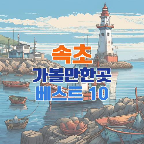 속초 가볼만한곳 베스트 10 추천 – 여행 고수들이 뽑은 필수 명소 총정리
