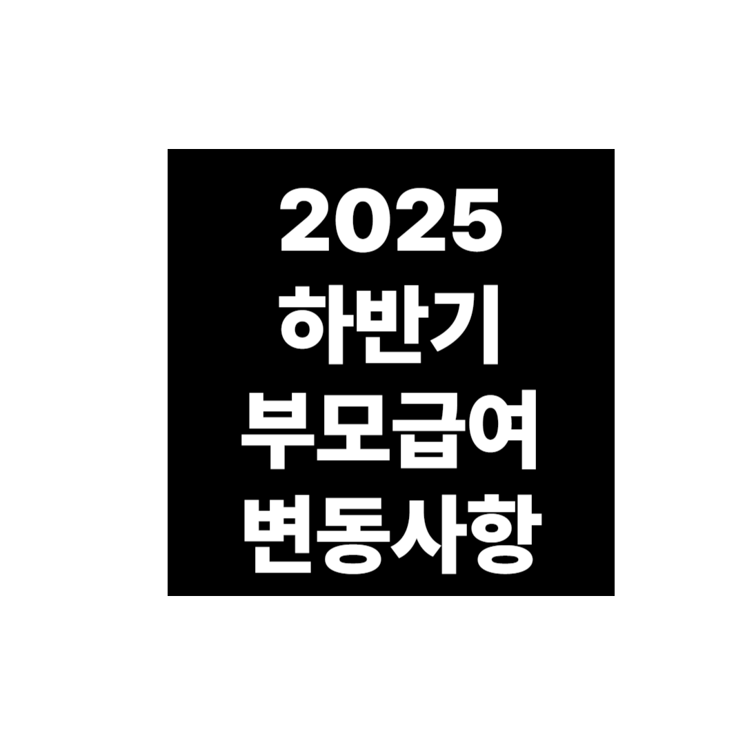 2025 하반기 부모급여 변동사항