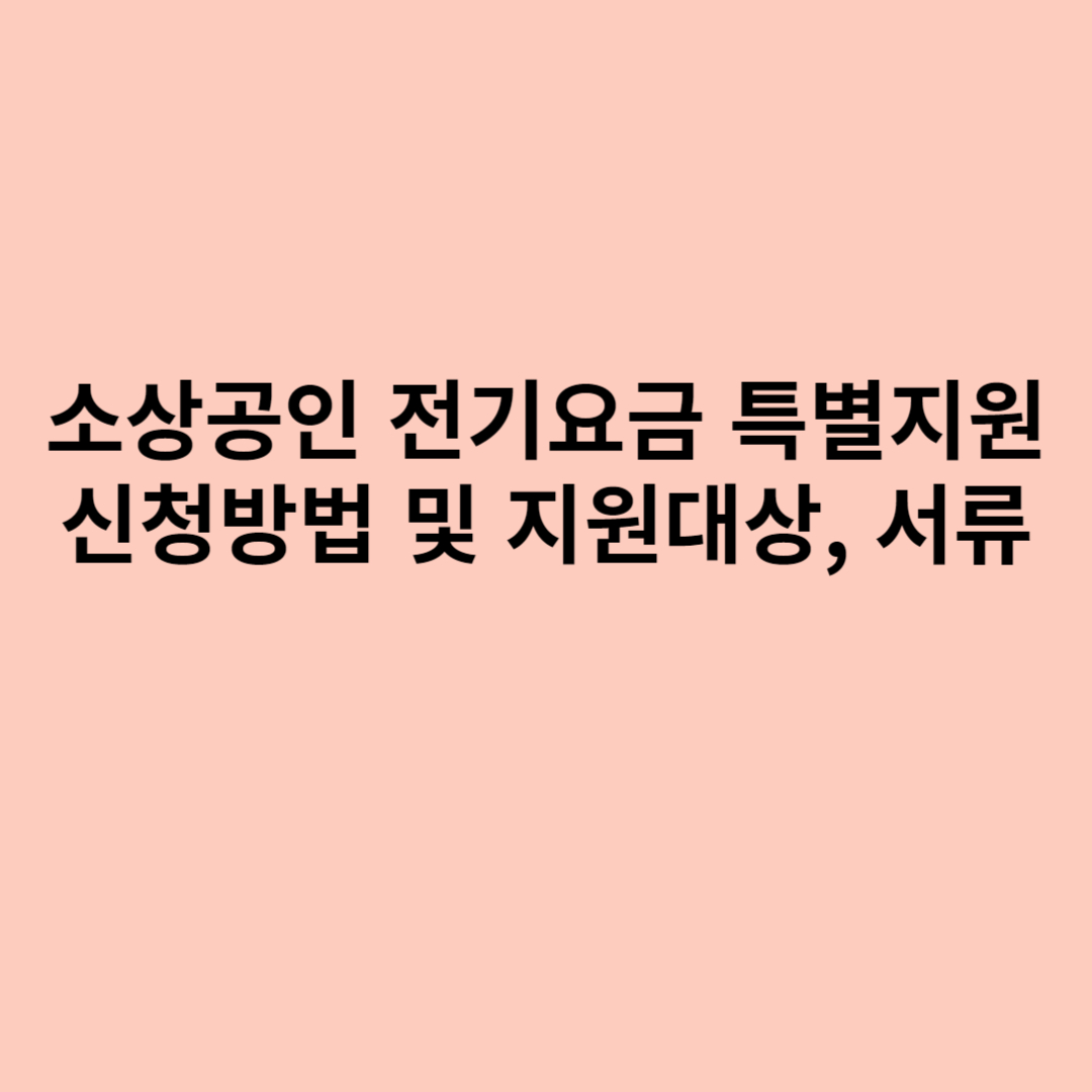 소상공인 전기요금 특별지원 신청방법 및 지원대상, 제출서류 포스터 입니다.