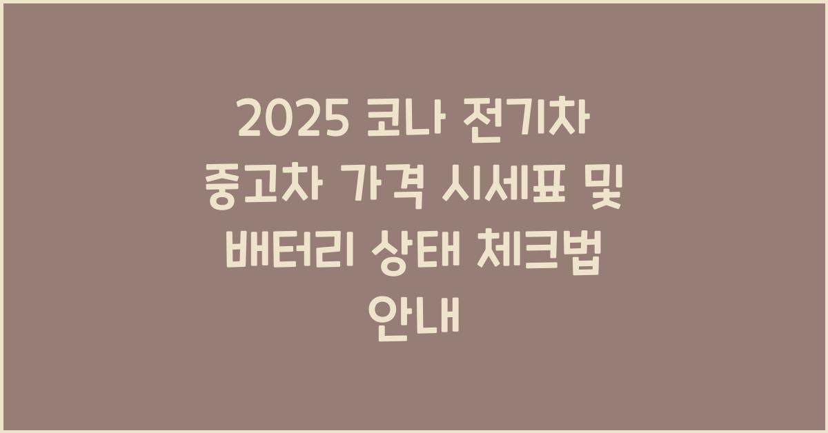 2025 코나 전기차 중고차 가격 시세표 및 배터리 상태 확인법