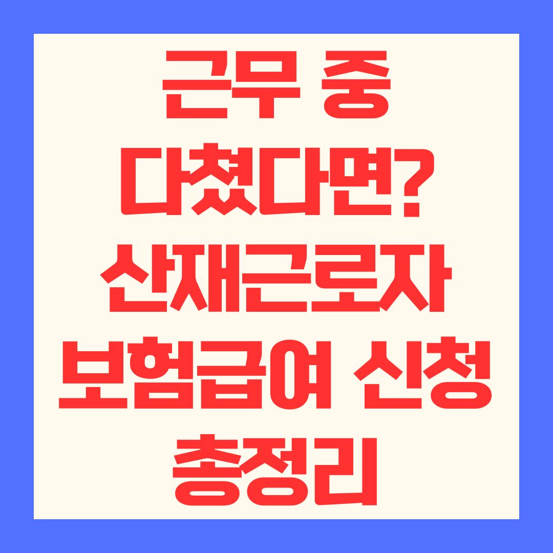 근무 중 다쳤다면? 산재근로자 보험급여 신청 총정리