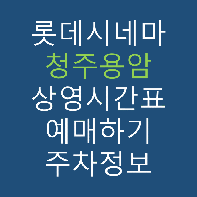 롯데시네마 청주용암 실시간 영화상영시간표, 주차요금, 예매하기, 가는방법, 영화관람요금, 할인/이벤트 정보