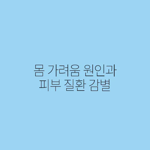 몸 가려움 원인과 피부 질환 감별