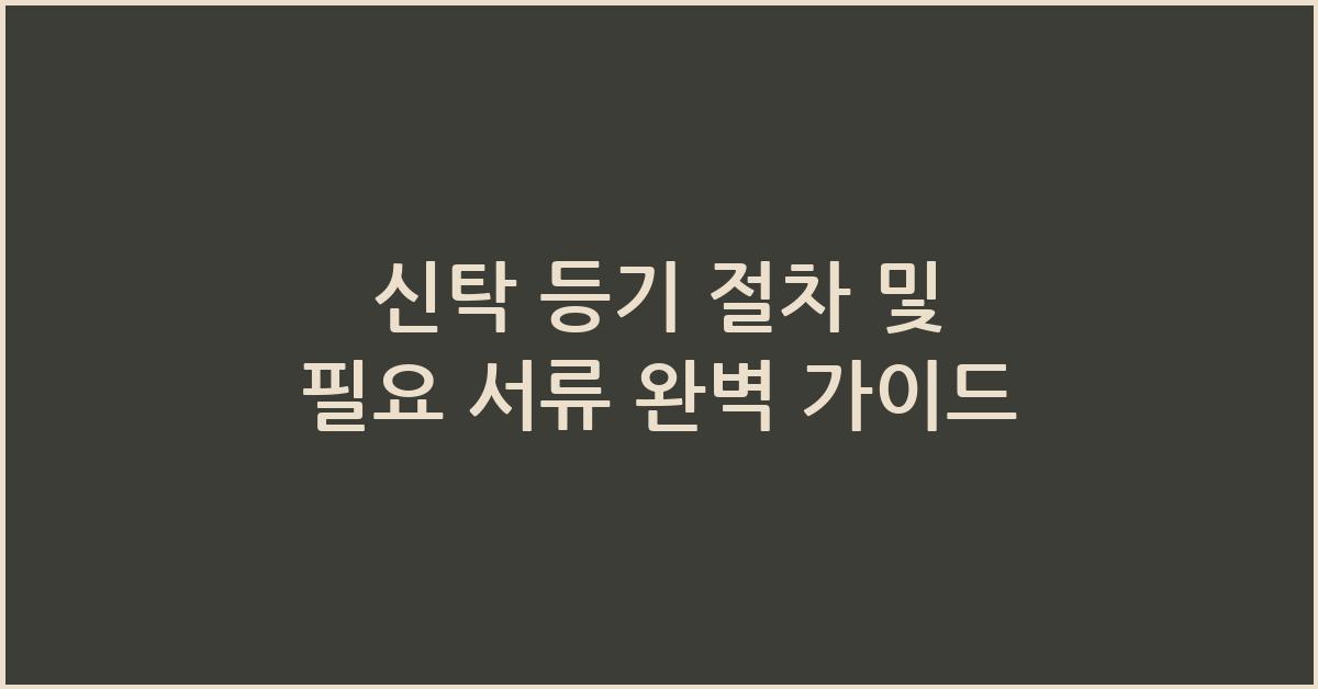 신탁 등기 절차 및 필요 서류