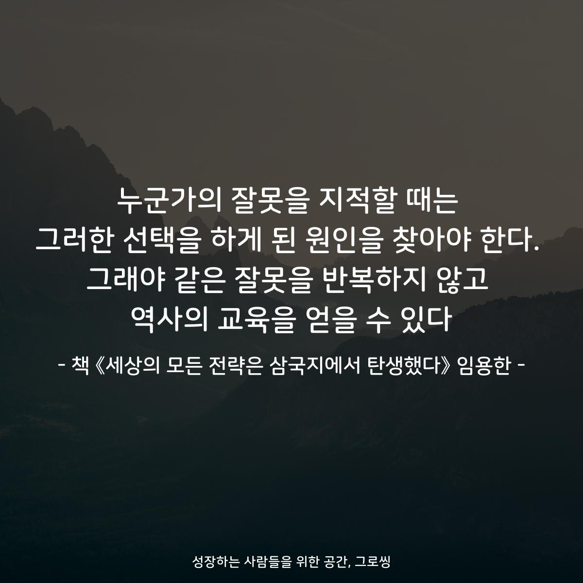 누군가의 잘못을 지적할 때는
그러한 선택을 하게 된 원인을 찾아야 한다.
그래야 같은 잘못을 반복하지 않고
역사의 교육을 얻을 수 있다