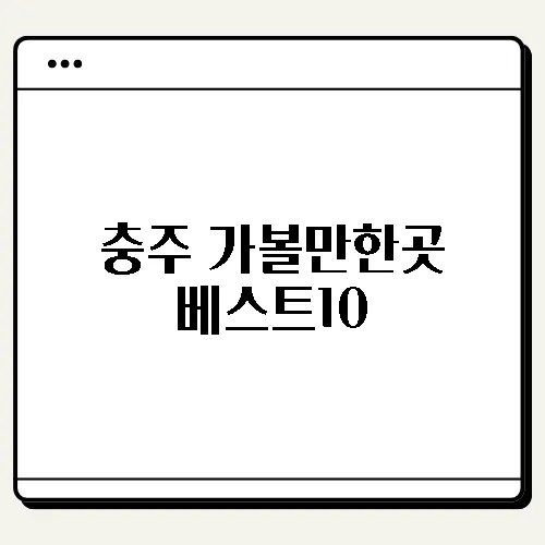 충주 가볼만한곳 베스트10