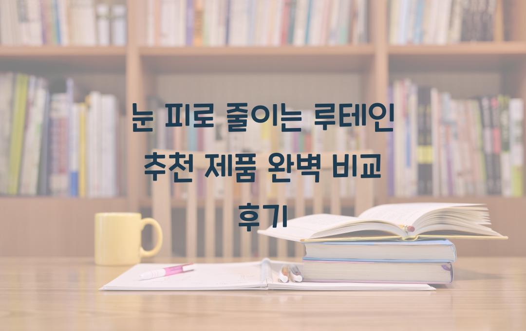 눈 피로 줄이는 루테인! 추천 제품 완벽 비교