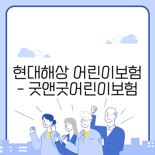 현대해상 어린이보험 - 굿앤굿어린이보험