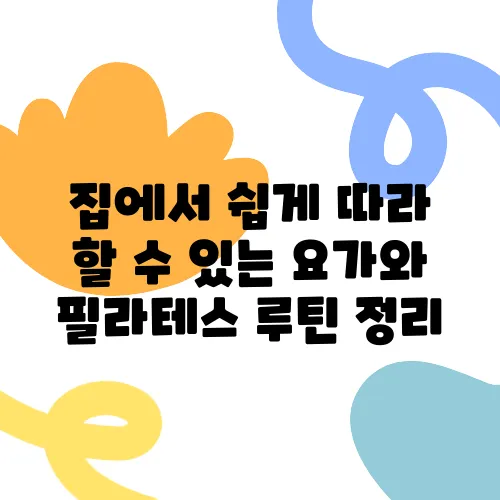 집에서 쉽게 따라 할 수 있는 요가와 필라테스 루틴 정리
