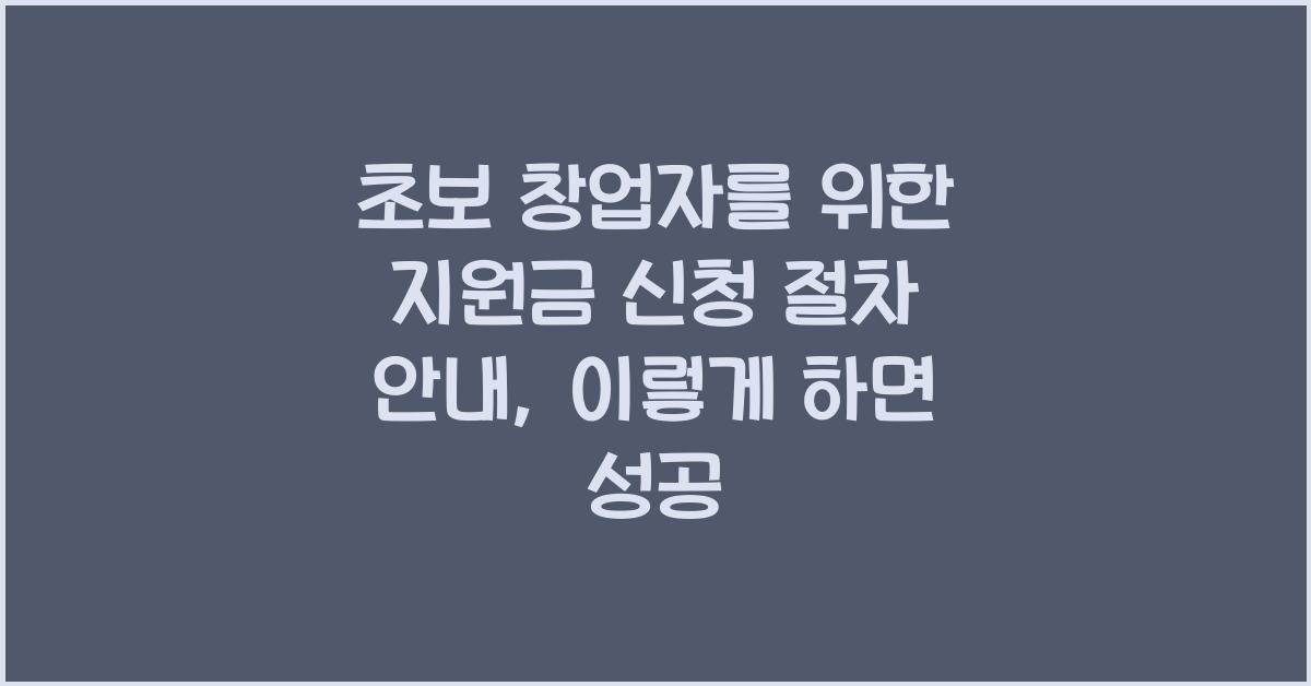초보 창업자를 위한 지원금 신청 절차 안내