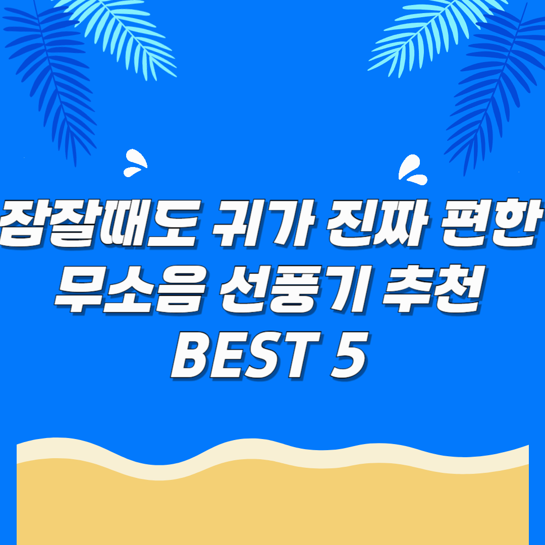 잠잘때도 귀가 진짜 편한 무소음 선풍기 추천 BEST 5