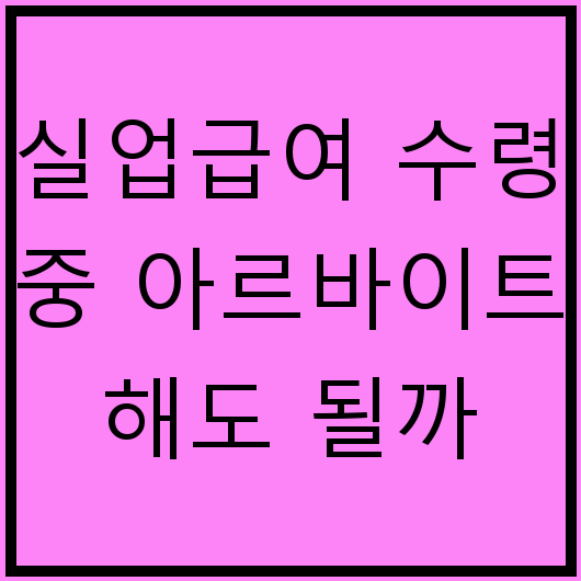 실업급여 수령 중 아르바이트 해도 될까