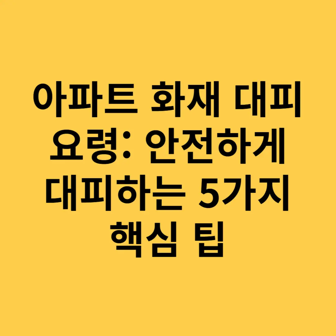아파트 화재 대피 요령 안전하게 대피하는 5가지 핵심 팁