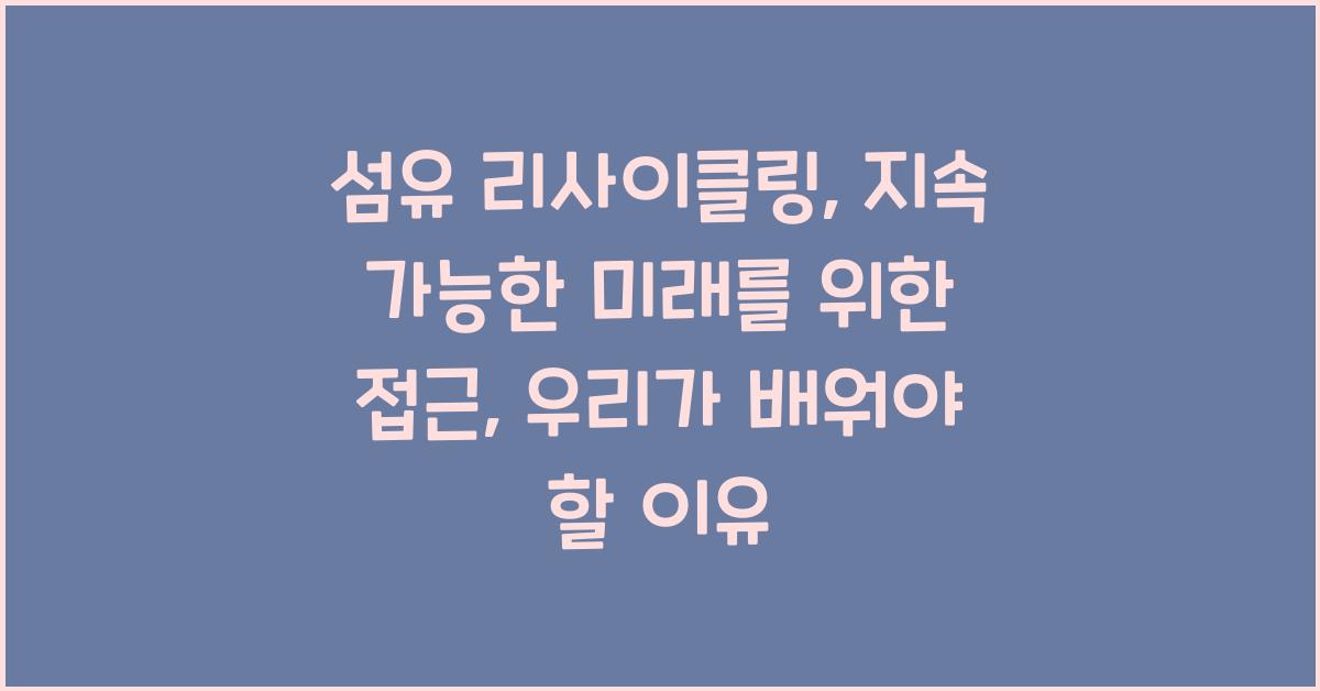 섬유 리사이클링: 지속 가능한 미래를 위한 접근