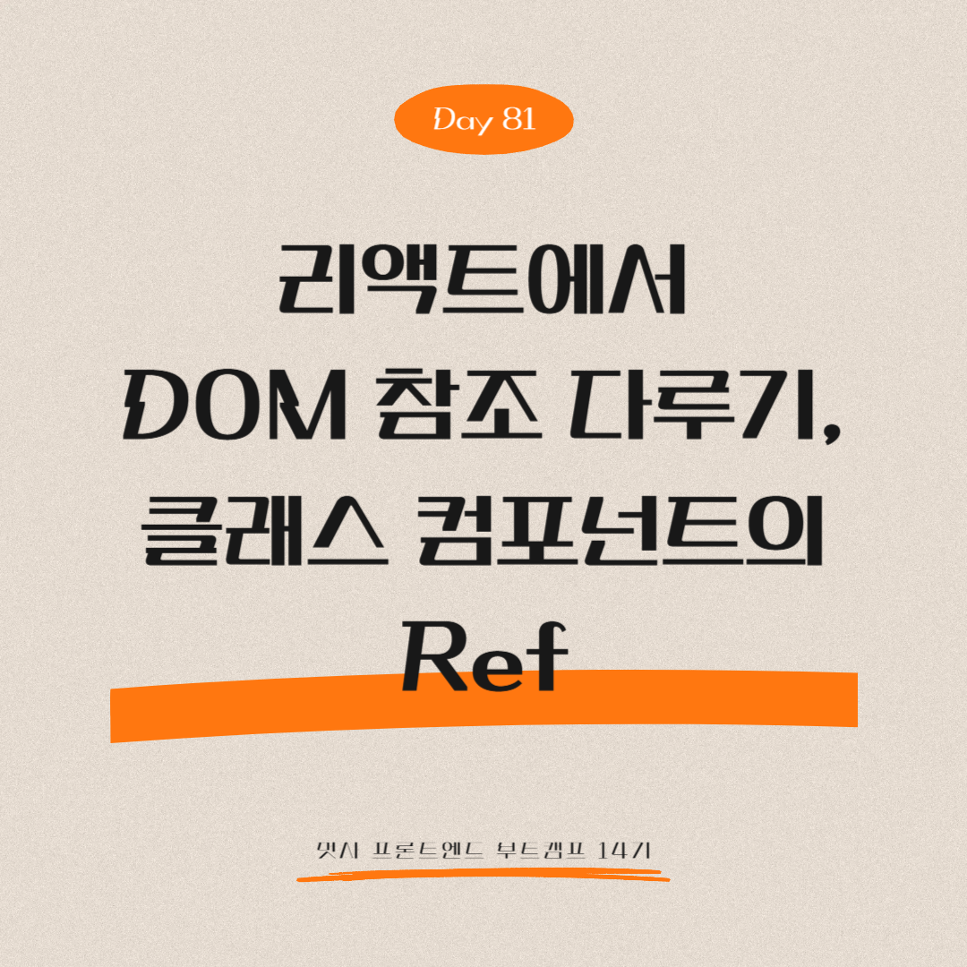 멋쟁이사자처럼 프론트엔드 부트캠프 14기 - Day 81 (리액트에서 DOM 참조 다루기, 클래스 컴포넌트의 Ref)