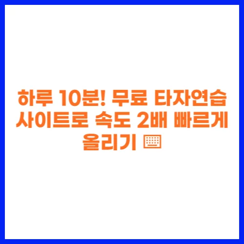 하루 10분! 무료 타자연습 사이트로 속도 2배 빠르게 올리기