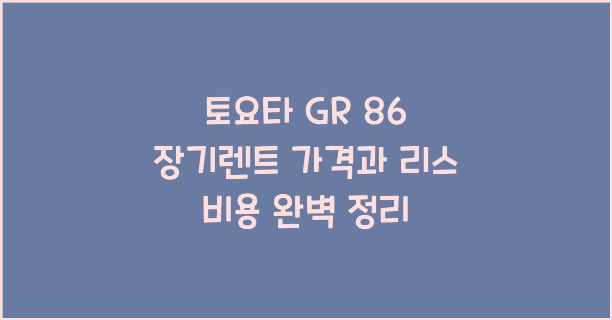 토요타 GR 86 장기렌트 가격, 리스 비용