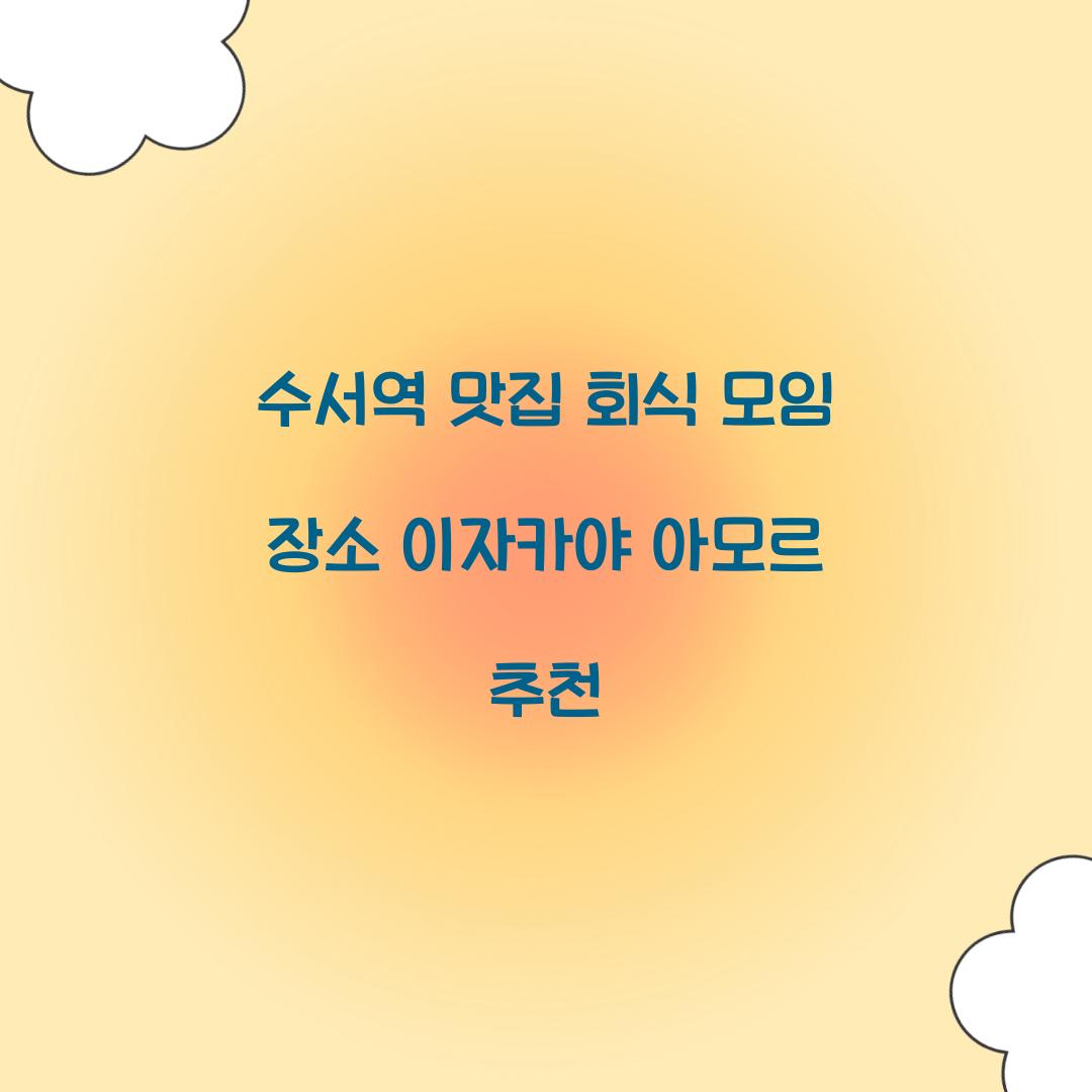 수서역 맛집 회식 모임 장소