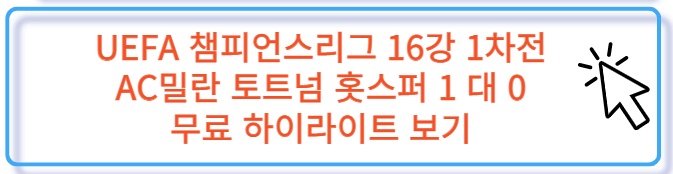 UEFA 챔스 16강 1차전 AC밀란 토트넘 홋스퍼 무료 하이라이트 보러 가기