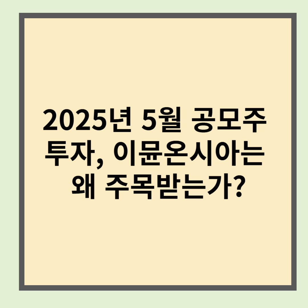 2025년 5월 공모주 투자, 이뮨온시아는 왜 주목받는가?
