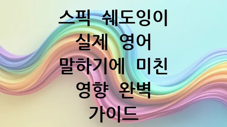 스픽 쉐도잉이 실제 영어 말하기에 미친 영향 완벽 가이드