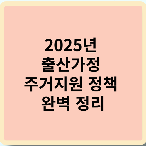 2025년 출산가정 주거지원 정책 완벽 정리