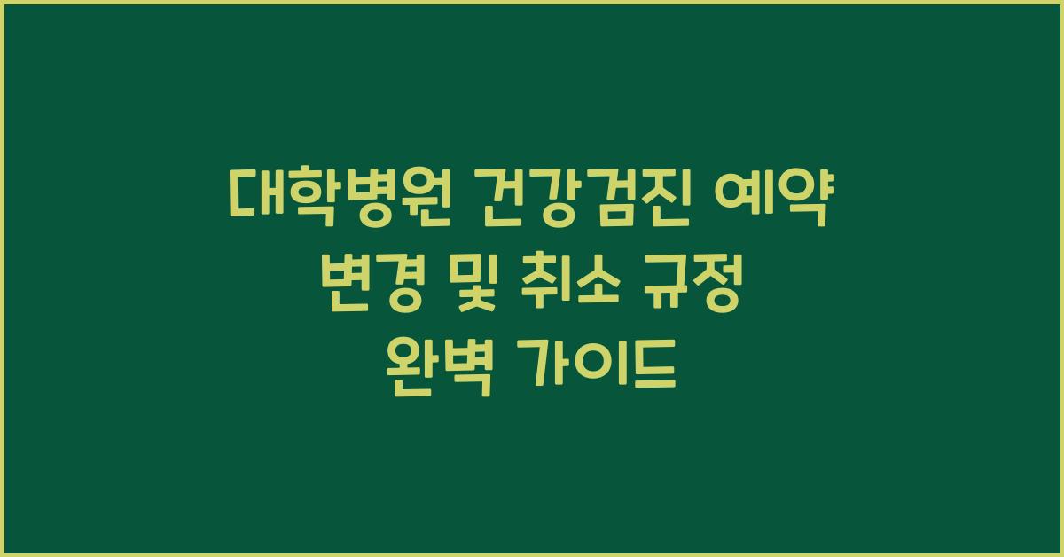 대학병원 건강검진 예약 변경 및 취소 규정 확인하기