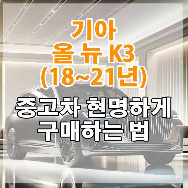 기아 올 뉴 K3(18~21년) 중고차 현명하게 구매하는 법