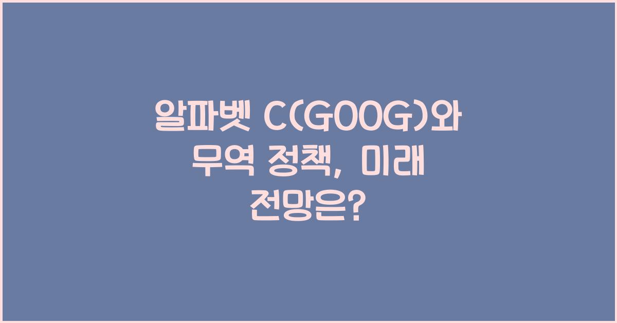 알파벳 C(GOOG)와 무역 정책