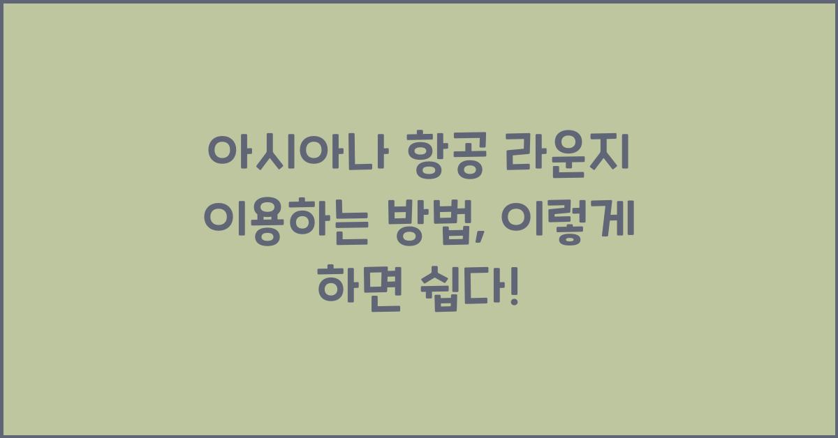 아시아나 항공 라운지 이용하는 방법