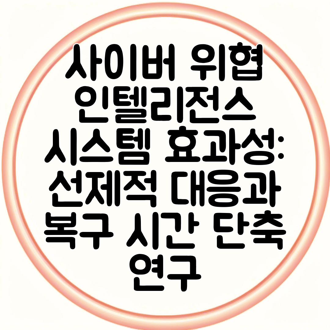사이버 위협 인텔리전스 시스템 효과성 선제적 대응과 복구 시간 단축 연구