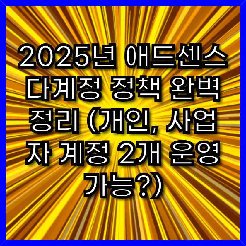 2025년 애드센스 다계정 정책 완벽 정리 (개인, 사업자 계정 2개 운영 가능?)
