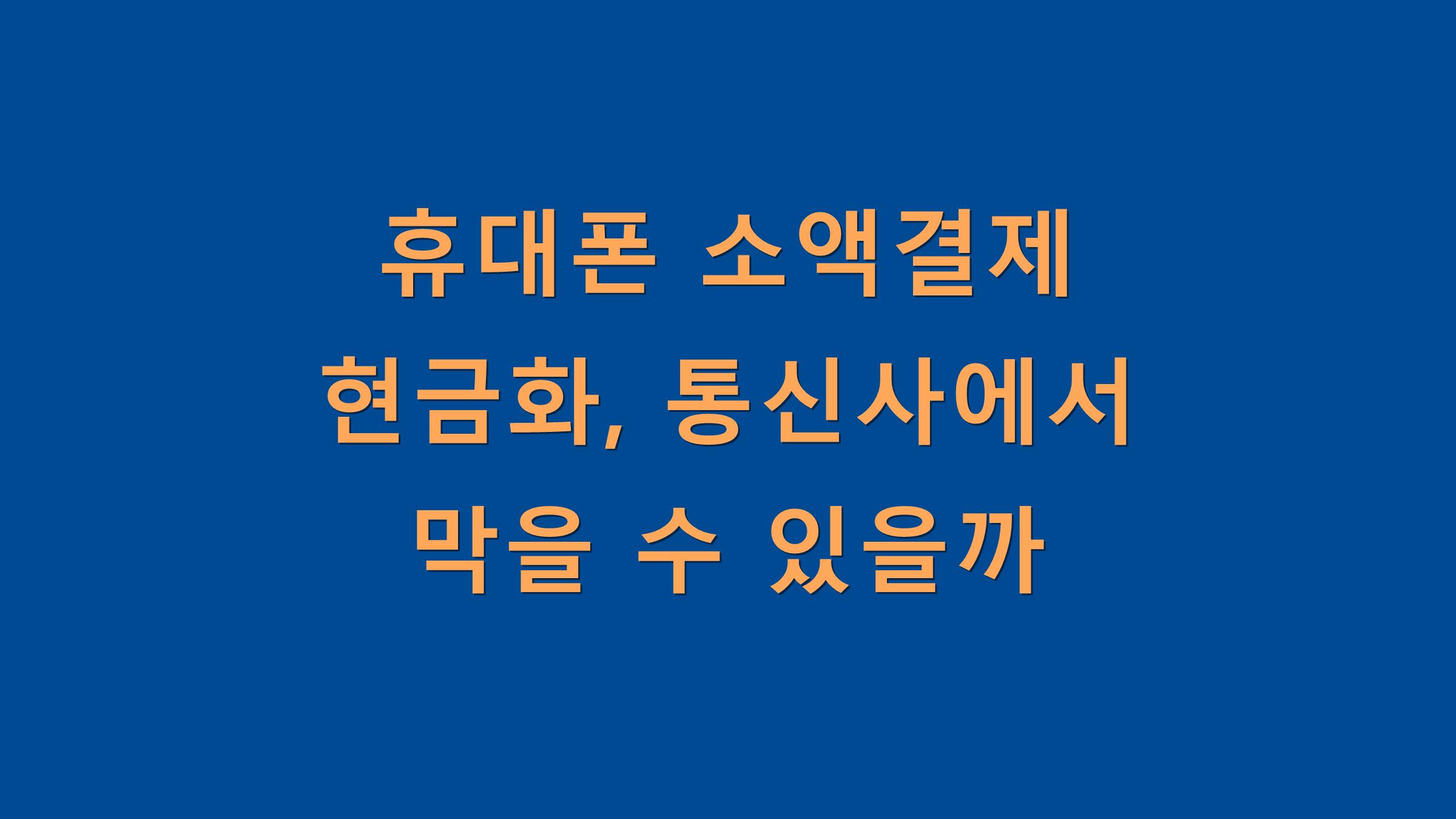 휴대폰 소액결제 현금화, 통신사에서 막을 수 있을까?